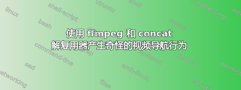 使用 ffmpeg 和 concat 解复用器产生奇怪的视频导航行为