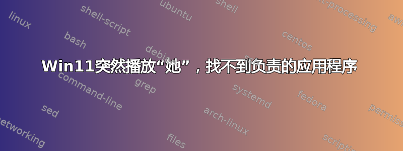 Win11突然播放“她”，找不到负责的应用程序