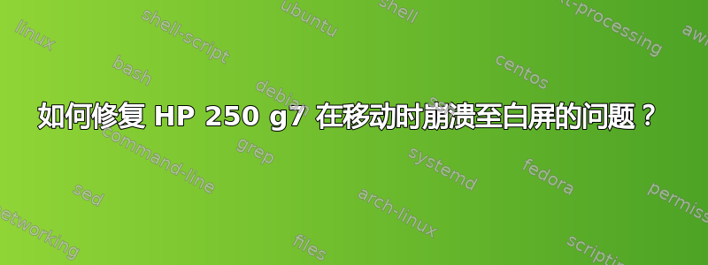 如何修复 HP 250 g7 在移动时崩溃至白屏的问题？