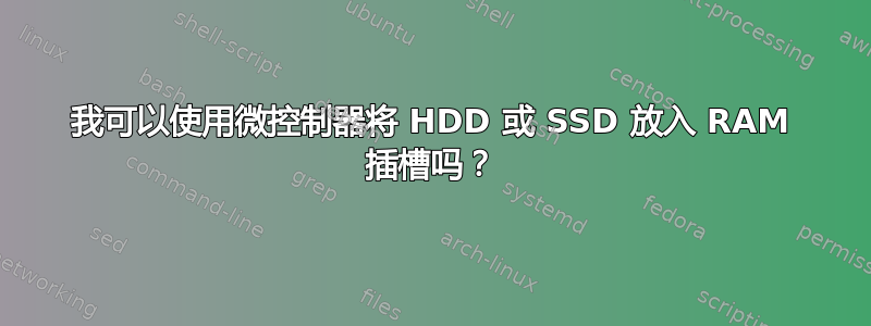 我可以使用微控制器将 HDD 或 SSD 放入 RAM 插槽吗？