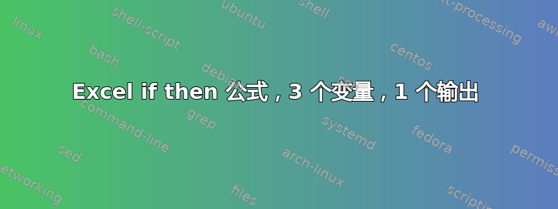 Excel if then 公式，3 个变量，1 个输出