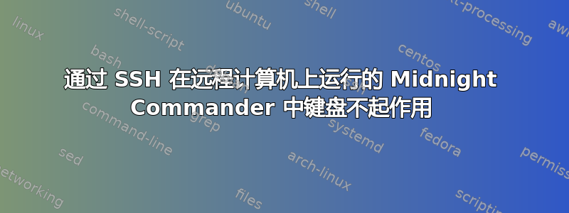 通过 SSH 在远程计算机上运行的 Midnight Commander 中键盘不起作用