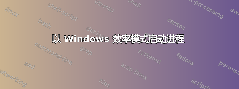 以 Windows 效率模式启动进程