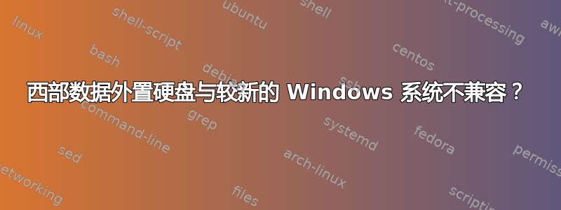 西部数据外置硬盘与较新的 Windows 系统不兼容？