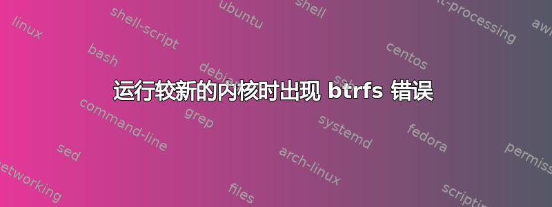 运行较新的内核时出现 btrfs 错误