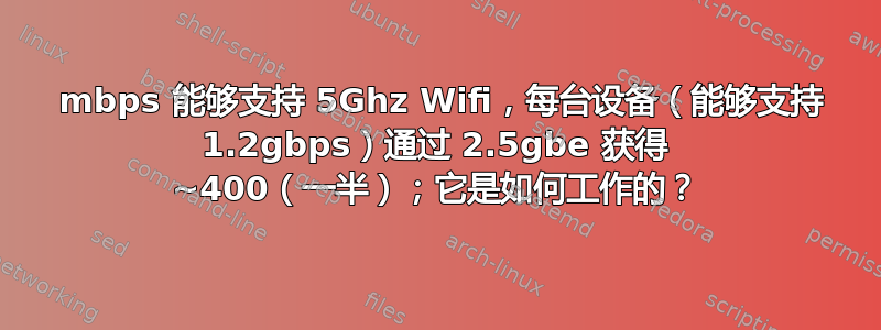 2400 mbps 能够支持 5Ghz Wifi，每台设备（能够支持 1.2gbps）通过 2.5gbe 获得 ~400（一半）；它是如何工作的？