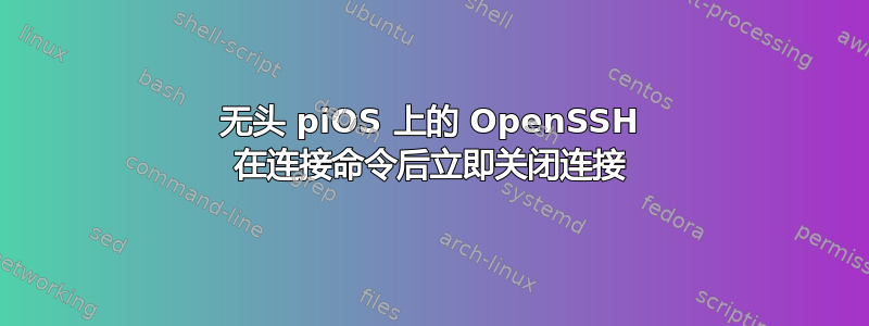 无头 piOS 上的 OpenSSH 在连接命令后立即关闭连接