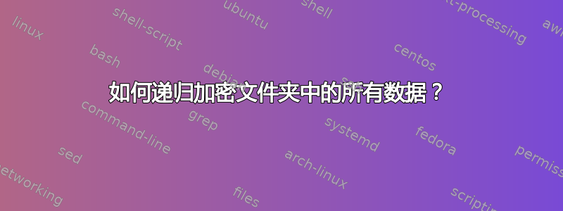 如何递归加密文件夹中的所有数据？