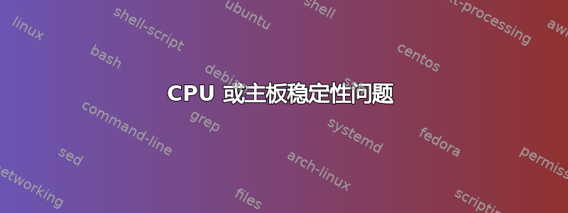 CPU 或主板稳定性问题