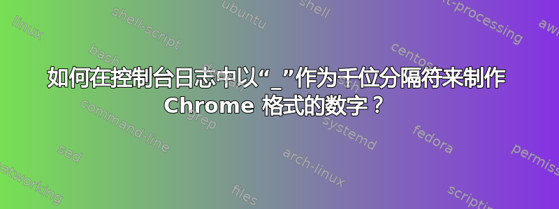 如何在控制台日志中以“_”作为千位分隔符来制作 Chrome 格式的数字？