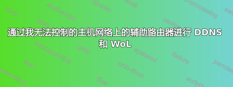 通过我无法控制的主机网络上的辅助路由器进行 DDNS 和 WoL