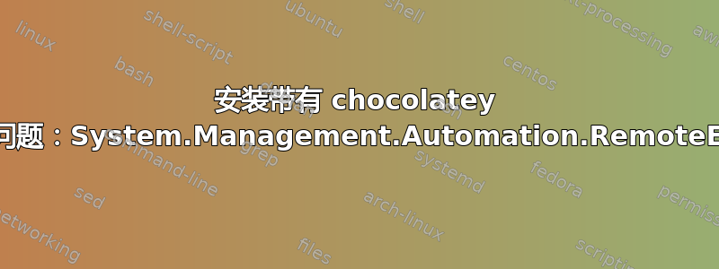 安装带有 chocolatey 的包时遇到问题：System.Management.Automation.RemoteException