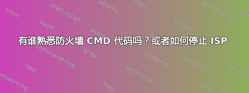 有谁熟悉防火墙 CMD 代码吗？或者如何停止 ISP