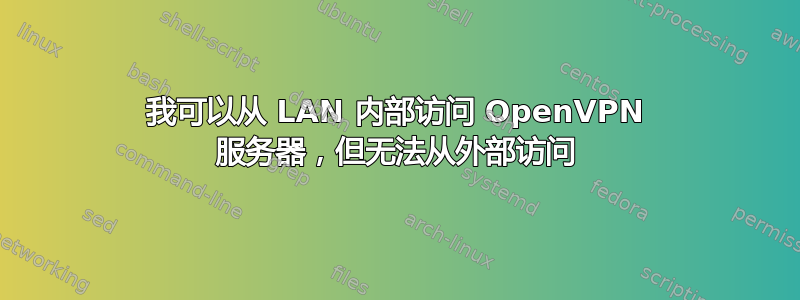 我可以从 LAN 内部访问 OpenVPN 服务器，但无法从外部访问