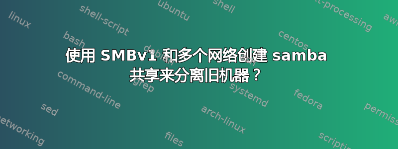 使用 SMBv1 和多个网络创建 samba 共享来分离旧机器？