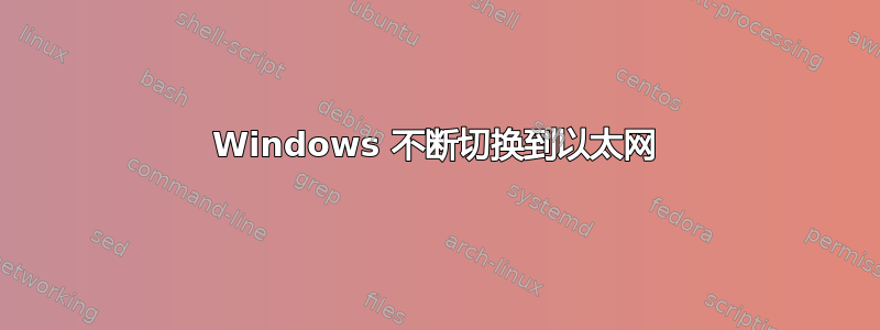 Windows 不断切换到以太网