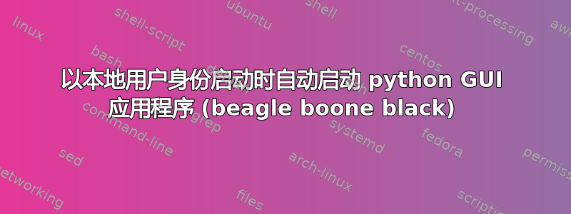以本地用户身份启动时自动启动 python GUI 应用程序 (beagle boone black)