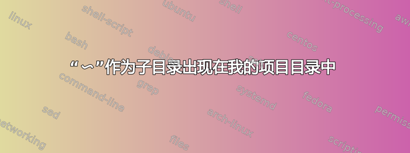 “〜”作为子目录出现在我的项目目录中