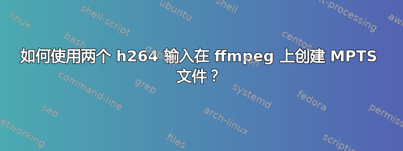 如何使用两个 h264 输入在 ffmpeg 上创建 MPTS 文件？