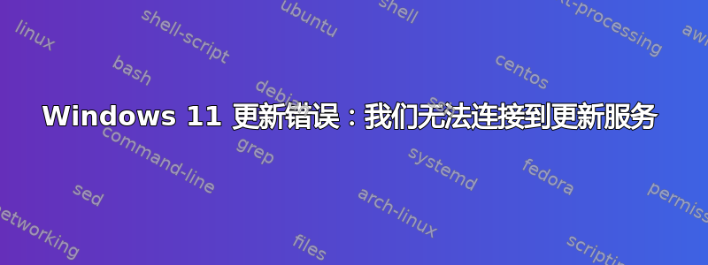 Windows 11 更新错误：我们无法连接到更新服务