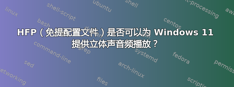 HFP（免提配置文件）是否可以为 Windows 11 提供立体声音频播放？