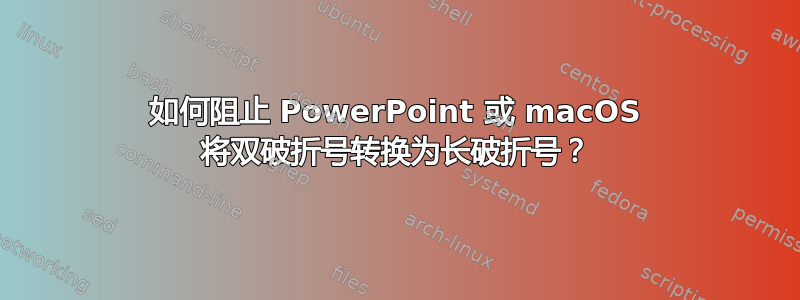 如何阻止 PowerPoint 或 macOS 将双破折号转换为长破折号？