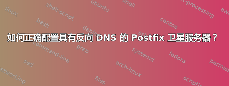 如何正确配置具有反向 DNS 的 Postfix 卫星服务器？