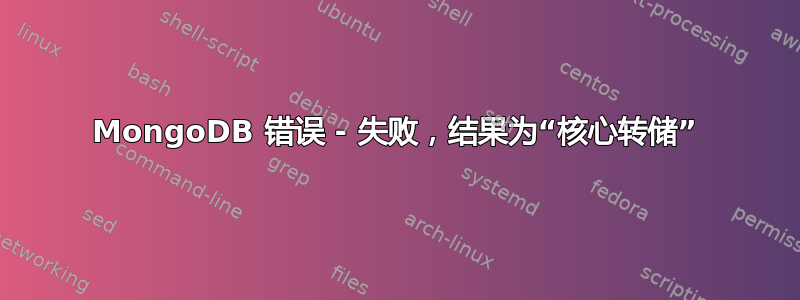 MongoDB 错误 - 失败，结果为“核心转储”