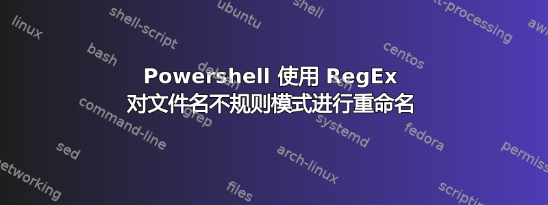 Powershell 使用 RegEx 对文件名不规则模式进行重命名