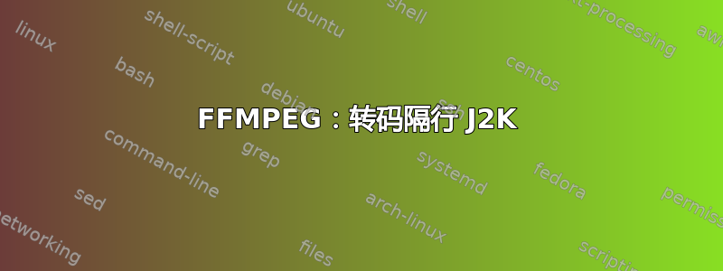 FFMPEG：转码隔行 J2K