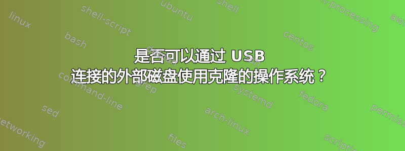 是否可以通过 USB 连接的外部磁盘使用克隆的操作系统？