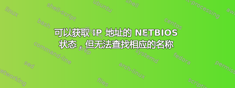 可以获取 IP 地址的 NETBIOS 状态，但无法查找相应的名称