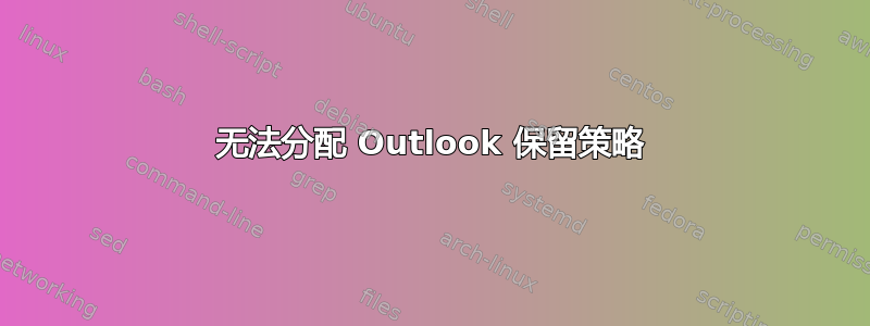 无法分配 Outlook 保留策略