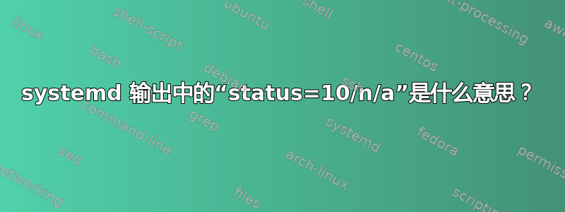 systemd 输出中的“status=10/n/a”是什么意思？