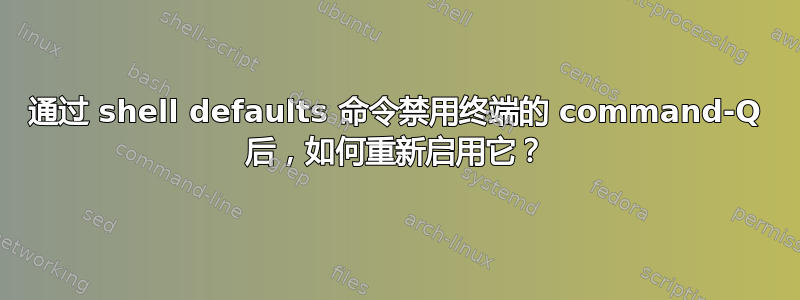 通过 shell defaults 命令禁用终端的 command-Q 后，如何重新启用它？