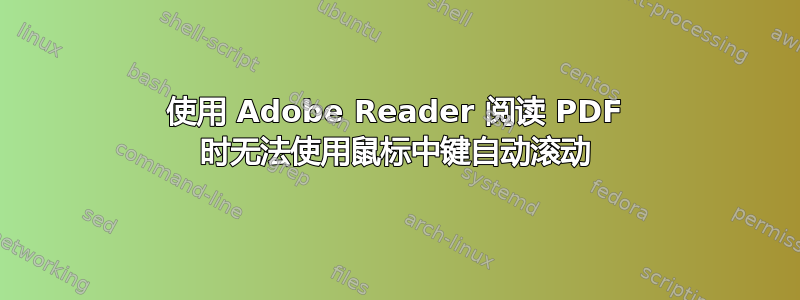 使用 Adob​​e Reader 阅读 PDF 时无法使用鼠标中键自动滚动