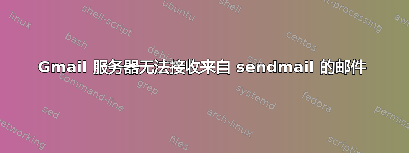 Gmail 服务器无法接收来自 sendmail 的邮件