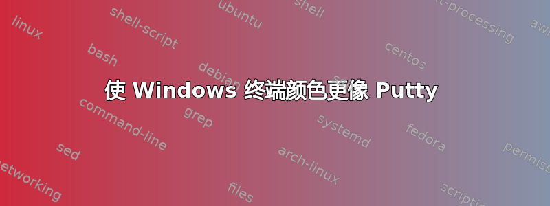 使 Windows 终端颜色更像 Putty