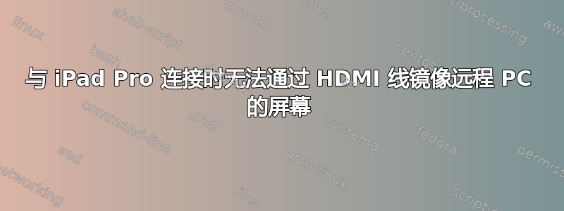 与 iPad Pro 连接时无法通过 HDMI 线镜像远程 PC 的屏幕