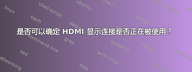 是否可以确定 HDMI 显示连接是否正在被使用？