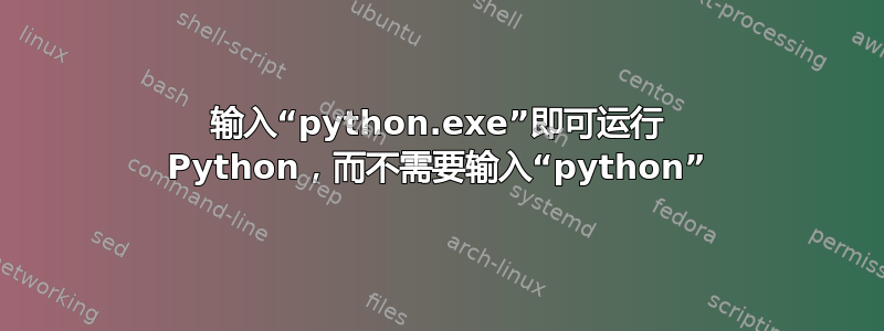 输入“python.exe”即可运行 Python，而不需要输入“python”