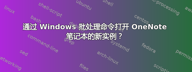 通过 Windows 批处理命令打开 OneNote 笔记本的新实例？