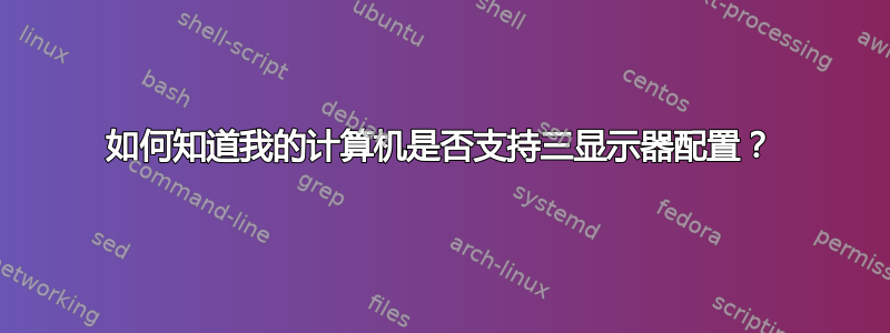 如何知道我的计算机是否支持三显示器配置？