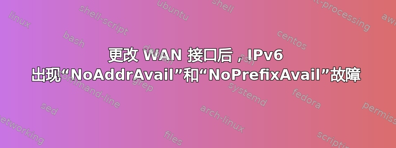 更改 WAN 接口后，IPv6 出现“NoAddrAvail”和“NoPrefixAvail”故障