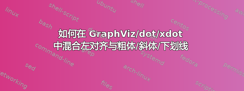 如何在 GraphViz/dot/xdot 中混合左对齐与粗体/斜体/下划线