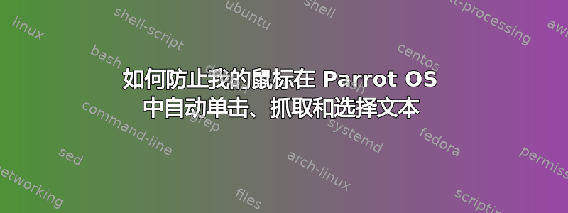 如何防止我的鼠标在 Parrot OS 中自动单击、抓取和选择文本