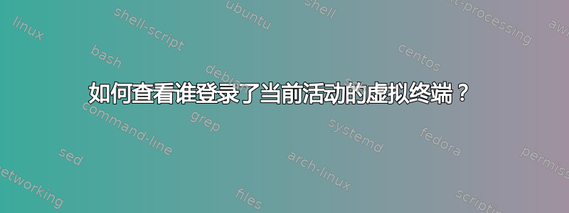 如何查看谁登录了当前活动的虚拟终端？