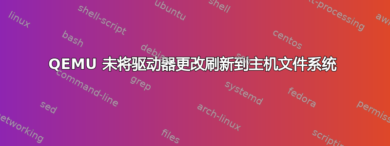 QEMU 未将驱动器更改刷新到主机文件系统