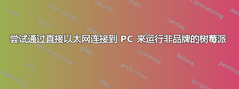 尝试通过直接以太网连接到 PC 来运行非品牌的树莓派