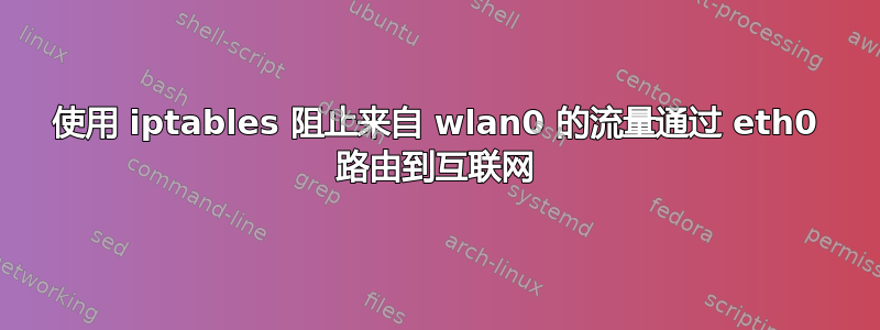 使用 iptables 阻止来自 wlan0 的流量通过 eth0 路由到互联网